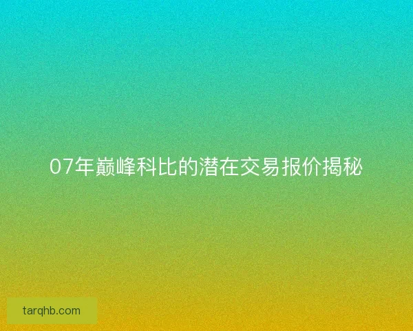 07年巅峰科比的潜在交易报价揭秘