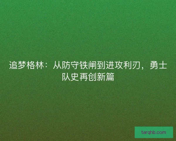 追梦格林：从防守铁闸到进攻利刃，勇士队史再创新篇