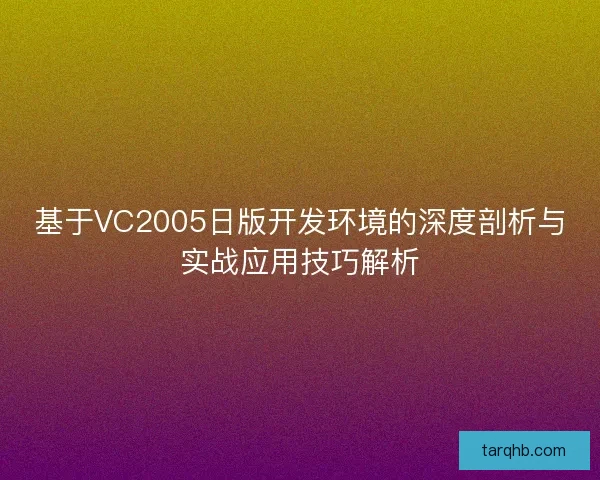 基于VC2005日版开发环境的深度剖析与实战应用技巧解析