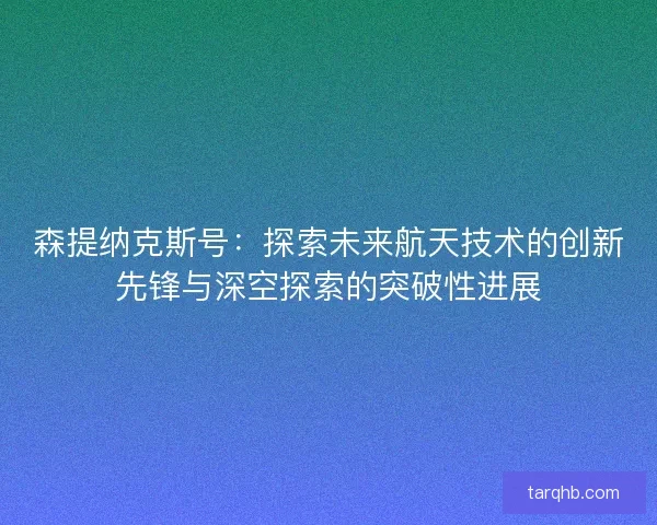 森提纳克斯号：探索未来航天技术的创新先锋与深空探索的突破性进展