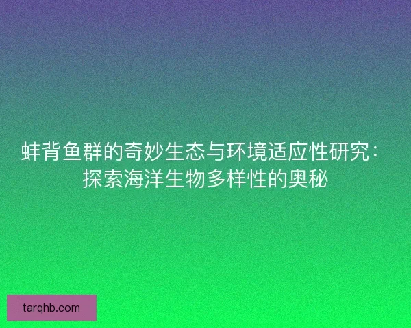 蚌背鱼群的奇妙生态与环境适应性研究：探索海洋生物多样性的奥秘
