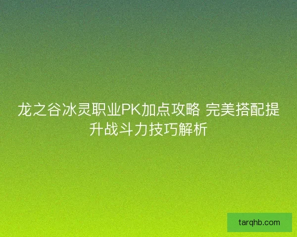 龙之谷冰灵职业PK加点攻略 完美搭配提升战斗力技巧解析