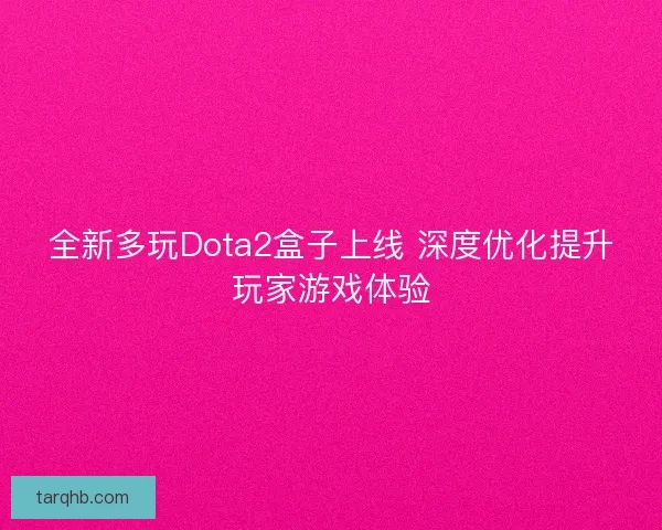 全新多玩Dota2盒子上线 深度优化提升玩家游戏体验