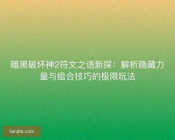 暗黑破坏神2符文之语新探：解析隐藏力量与组合技巧的极限玩法