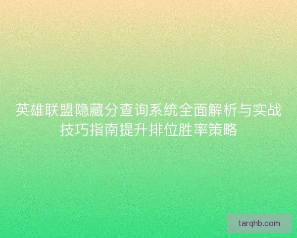 英雄联盟隐藏分查询系统全面解析与实战技巧指南提升排位胜率策略