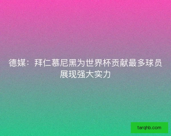 德媒：拜仁慕尼黑为世界杯贡献最多球员展现强大实力