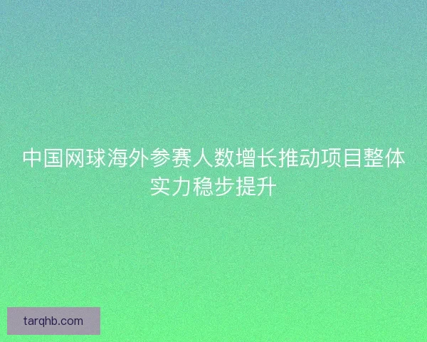 中国网球海外参赛人数增长推动项目整体实力稳步提升